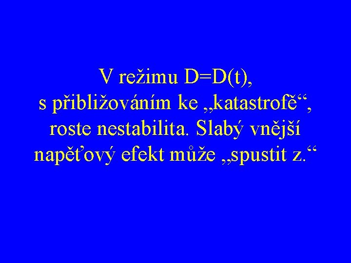 V režimu D=D(t), s přibližováním ke „katastrofě“, roste nestabilita. Slabý vnější napěťový efekt může