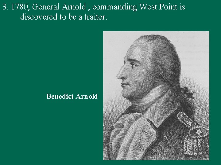 3. 1780, General Arnold , commanding West Point is discovered to be a traitor.