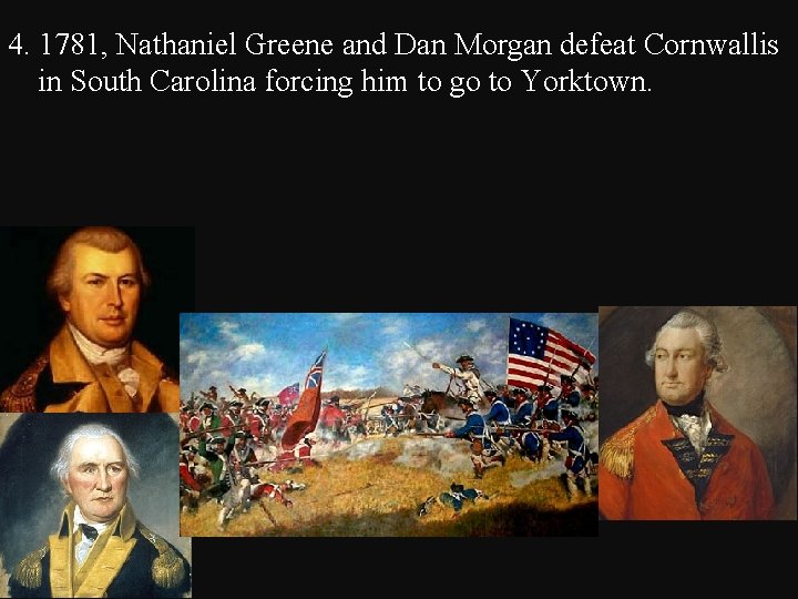 4. 1781, Nathaniel Greene and Dan Morgan defeat Cornwallis in South Carolina forcing him
