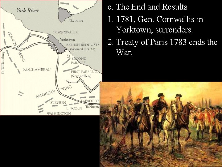 c. The End and Results 1. 1781, Gen. Cornwallis in Yorktown, surrenders. 2. Treaty