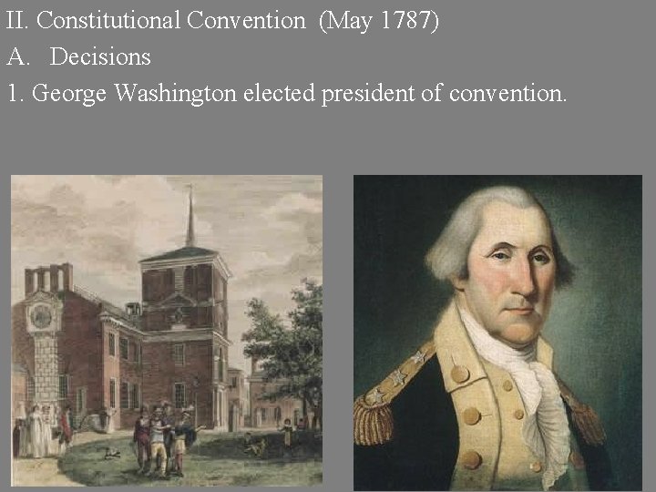 II. Constitutional Convention (May 1787) A. Decisions 1. George Washington elected president of convention.