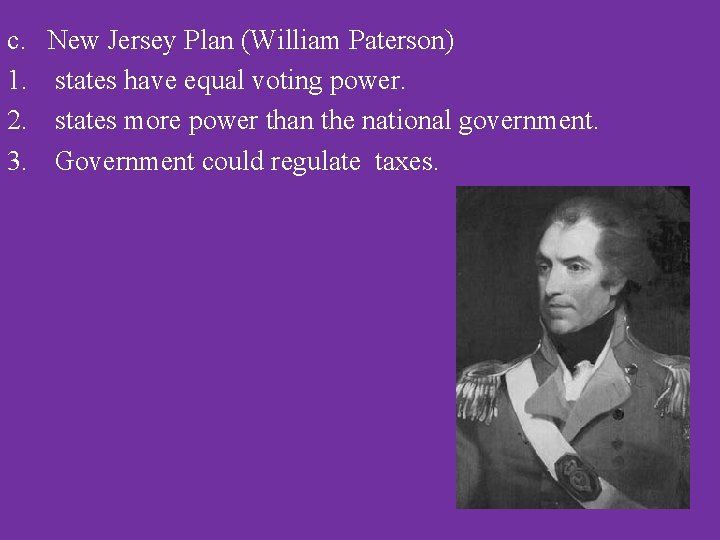 c. New Jersey Plan (William Paterson) 1. states have equal voting power. 2. states