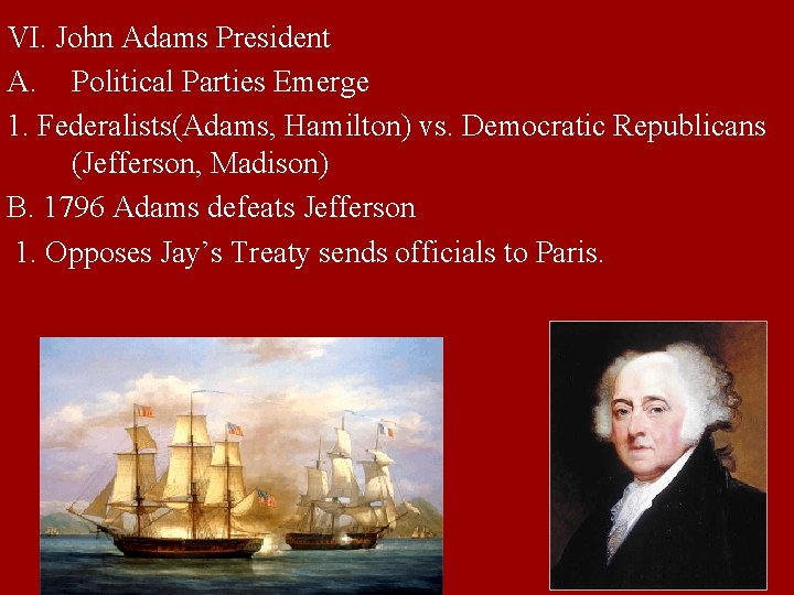 VI. John Adams President A. Political Parties Emerge 1. Federalists(Adams, Hamilton) vs. Democratic Republicans