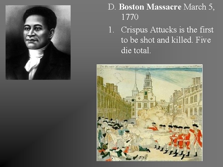 D. Boston Massacre March 5, 1770 1. Crispus Attucks is the first to be