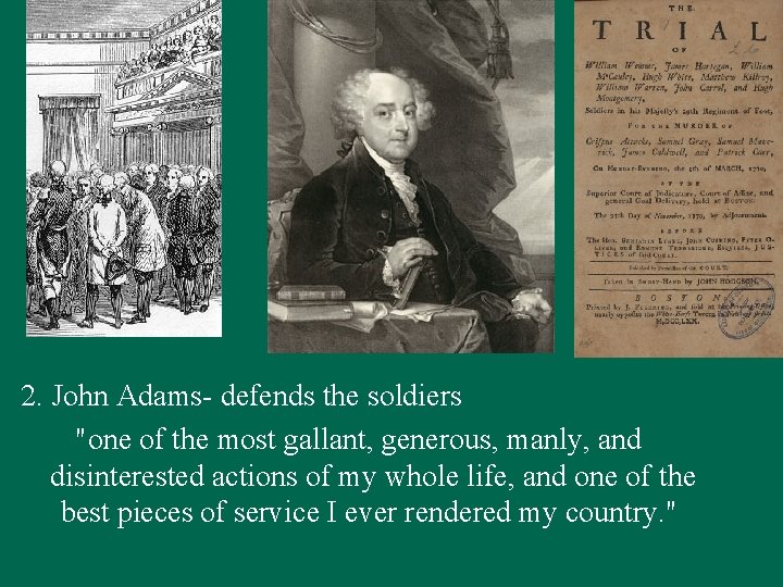 2. John Adams- defends the soldiers "one of the most gallant, generous, manly, and