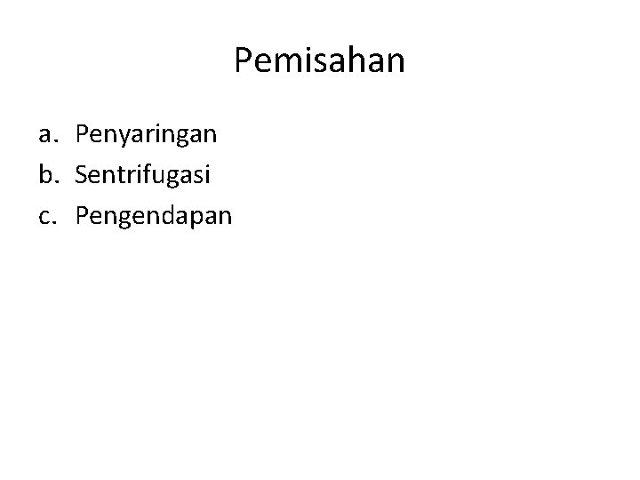 Pemisahan a. Penyaringan b. Sentrifugasi c. Pengendapan 