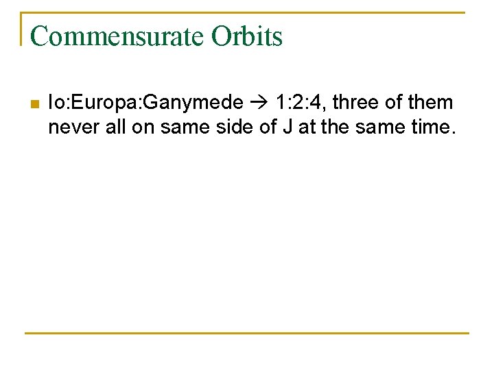 Commensurate Orbits n Io: Europa: Ganymede 1: 2: 4, three of them never all