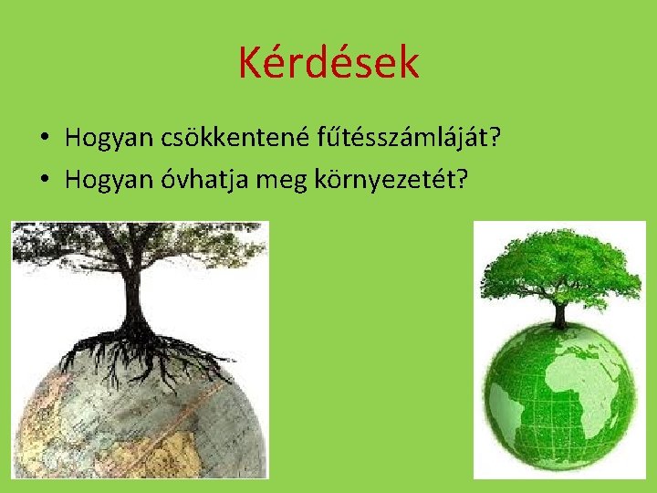 Kérdések • Hogyan csökkentené fűtésszámláját? • Hogyan óvhatja meg környezetét? 