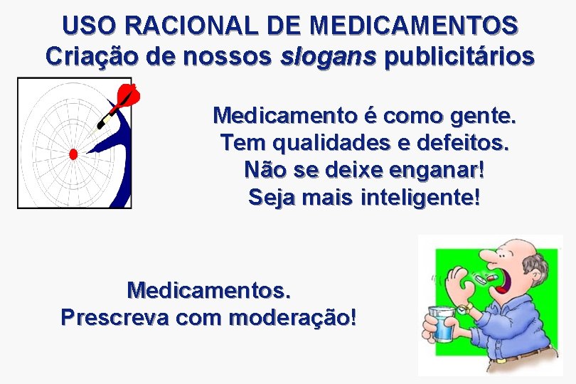 USO RACIONAL DE MEDICAMENTOS Criação de nossos slogans publicitários Medicamento é como gente. Tem