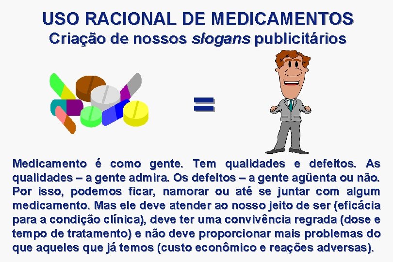 USO RACIONAL DE MEDICAMENTOS Criação de nossos slogans publicitários = Medicamento é como gente.