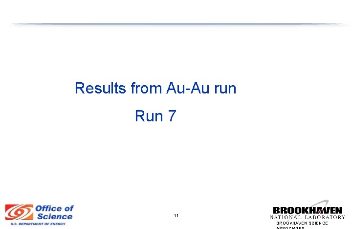 Results from Au-Au run Run 7 11 BROOKHAVEN SCIENCE 