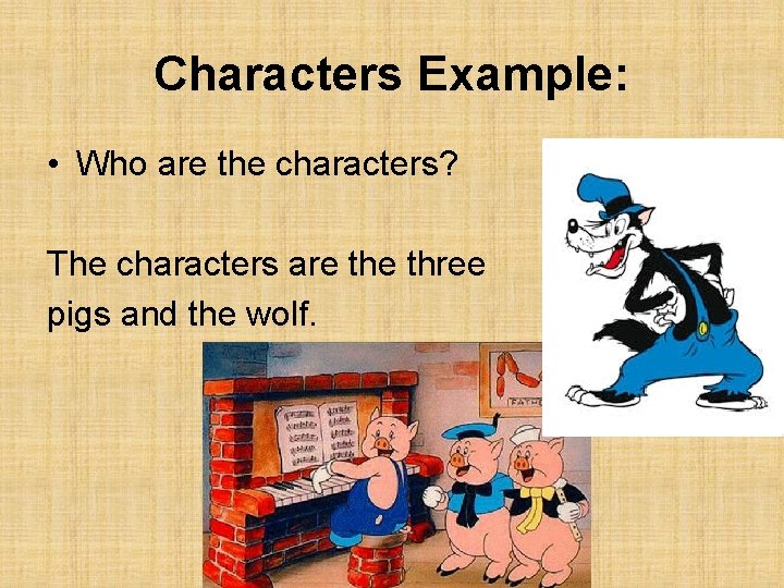 Characters Example: • Who are the characters? The characters are three pigs and the