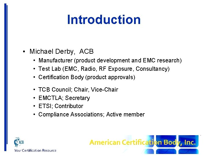Introduction • Michael Derby, ACB • Manufacturer (product development and EMC research) • Test