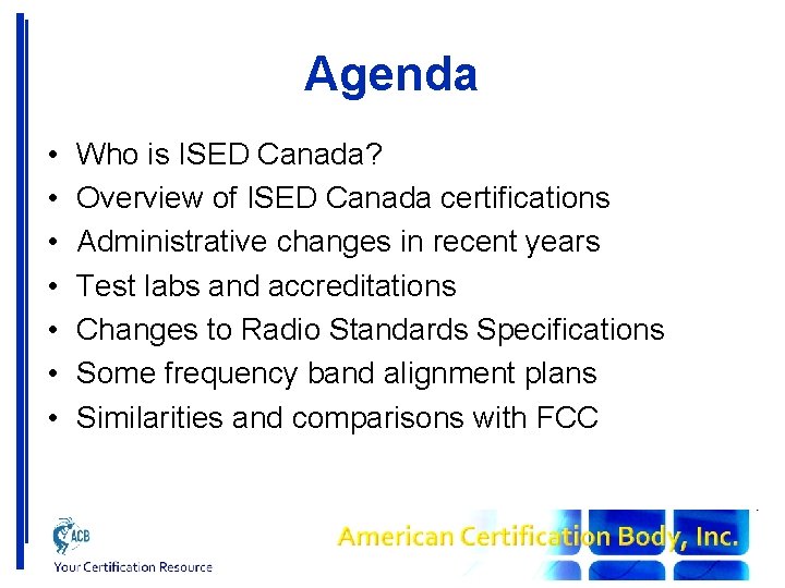 Agenda • • Who is ISED Canada? Overview of ISED Canada certifications Administrative changes