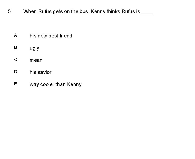 5 When Rufus gets on the bus, Kenny thinks Rufus is ____ A his