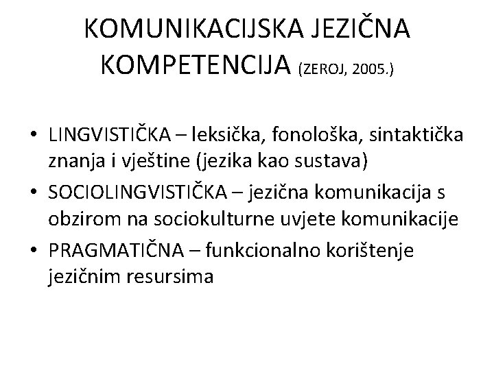 KOMUNIKACIJSKA JEZIČNA KOMPETENCIJA (ZEROJ, 2005. ) • LINGVISTIČKA – leksička, fonološka, sintaktička znanja i