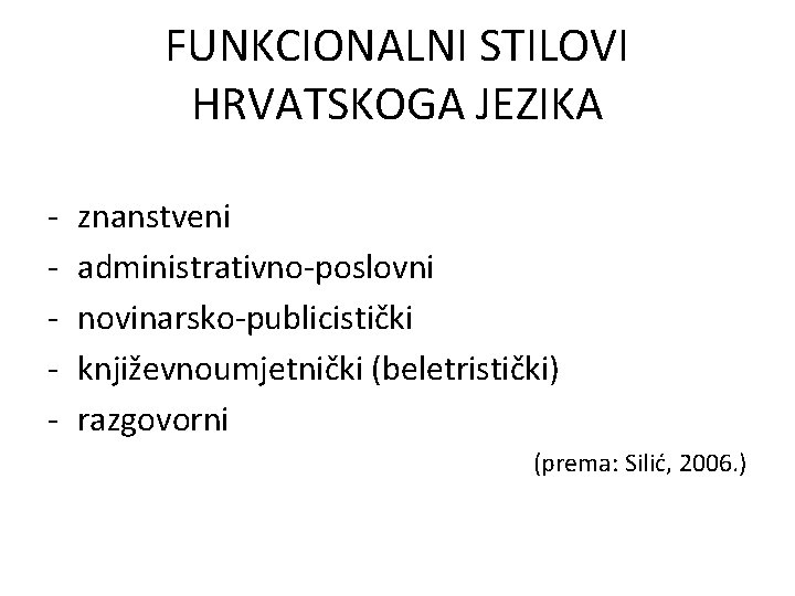 FUNKCIONALNI STILOVI HRVATSKOGA JEZIKA - znanstveni administrativno-poslovni novinarsko-publicistički književnoumjetnički (beletristički) razgovorni (prema: Silić, 2006.
