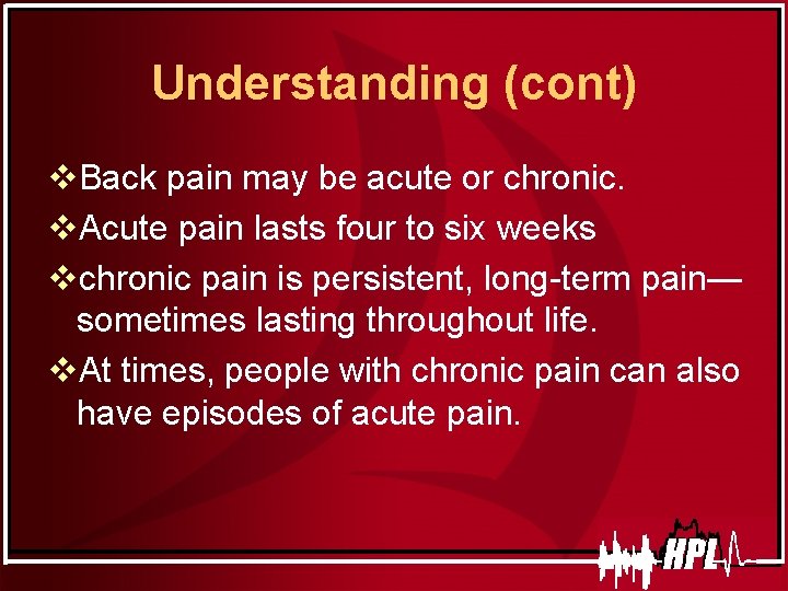 Understanding (cont) v. Back pain may be acute or chronic. v. Acute pain lasts