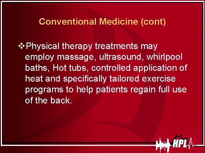 Conventional Medicine (cont) v. Physical therapy treatments may employ massage, ultrasound, whirlpool baths, Hot