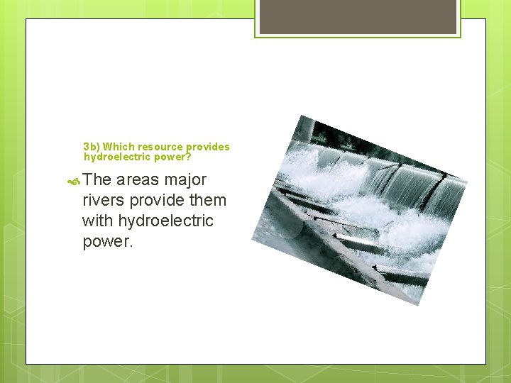 3 b) Which resource provides hydroelectric power? The areas major rivers provide them with