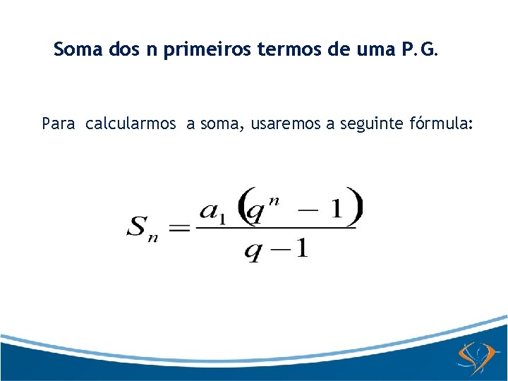 Soma dos n primeiros termos de uma P. G. Para calcularmos a soma, usaremos