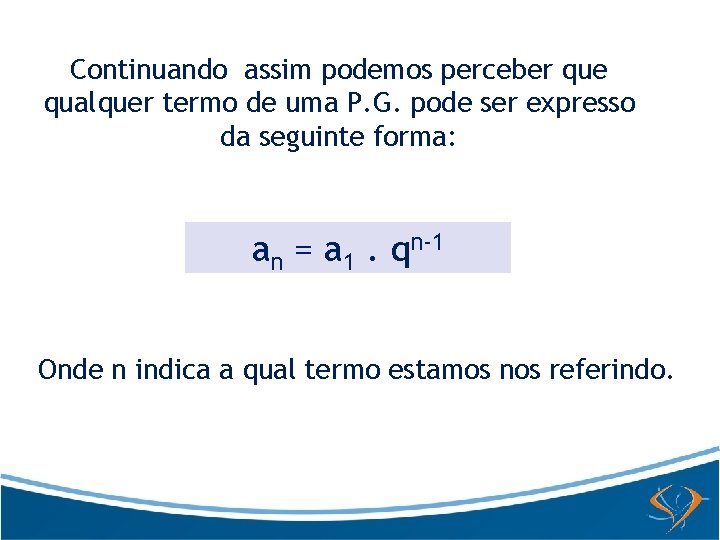 Continuando assim podemos perceber que qualquer termo de uma P. G. pode ser expresso