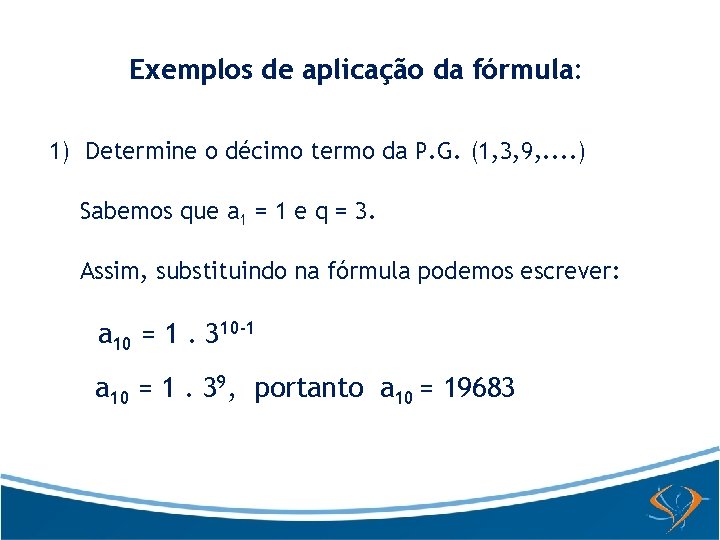 Exemplos de aplicação da fórmula: 1) Determine o décimo termo da P. G. (1,