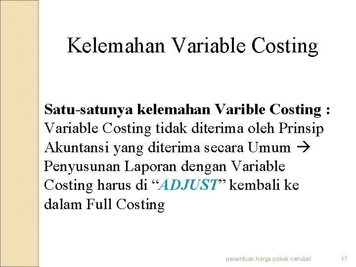 Kelemahan Variable Costing Satu-satunya kelemahan Varible Costing : Variable Costing tidak diterima oleh Prinsip
