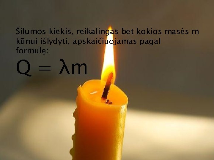 Šilumos kiekis, reikalingas bet kokios masės m kūnui išlydyti, apskaičiuojamas pagal formulę: Q =