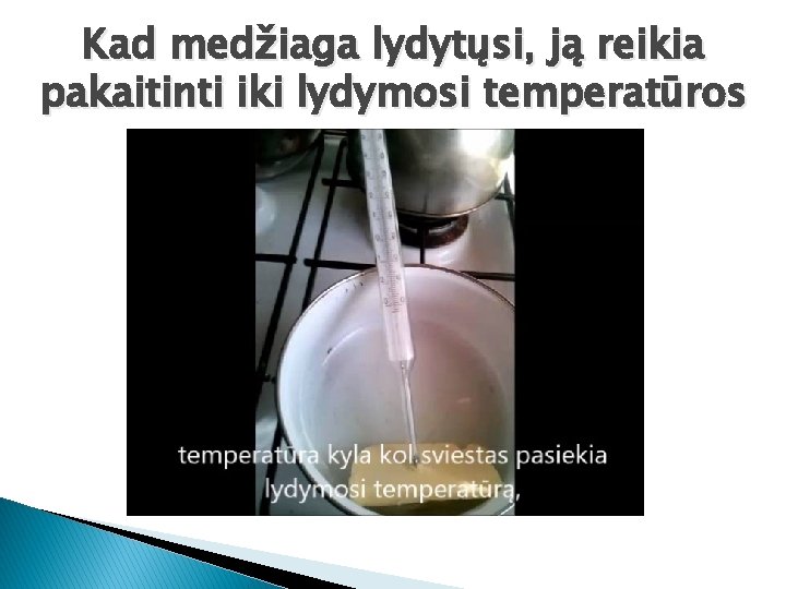 Kad medžiaga lydytųsi, ją reikia pakaitinti iki lydymosi temperatūros 