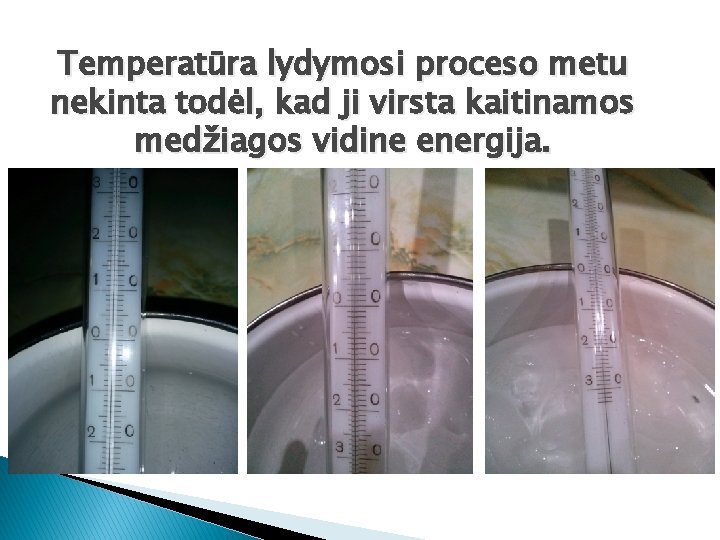 Temperatūra lydymosi proceso metu nekinta todėl, kad ji virsta kaitinamos medžiagos vidine energija. 