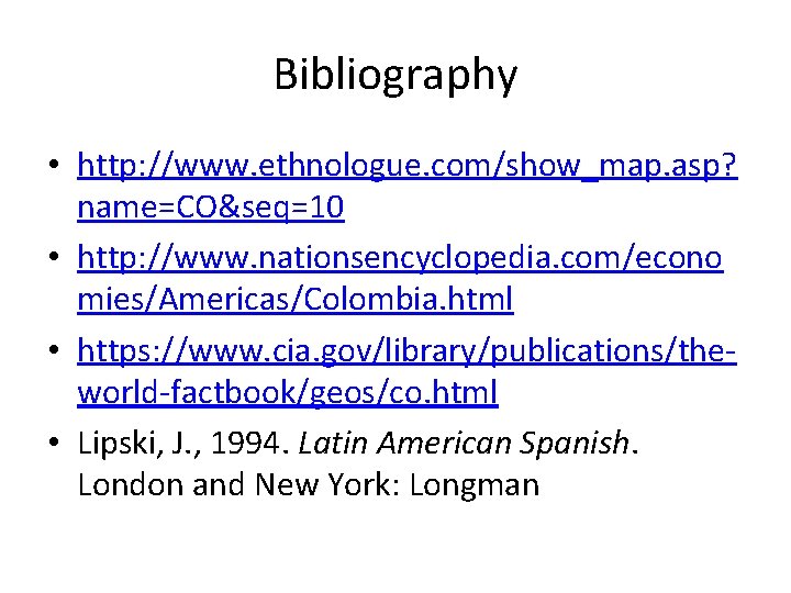 Bibliography • http: //www. ethnologue. com/show_map. asp? name=CO&seq=10 • http: //www. nationsencyclopedia. com/econo mies/Americas/Colombia.