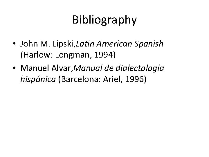 Bibliography • John M. Lipski, Latin American Spanish (Harlow: Longman, 1994) • Manuel Alvar,