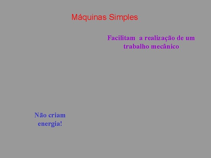 Máquinas Simples Facilitam a realização de um trabalho mecânico Não criam energia! 