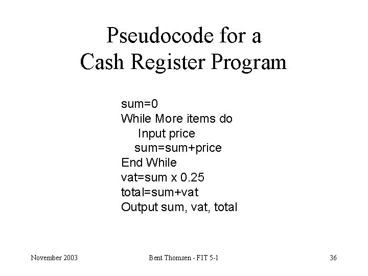 Pseudocode for a Cash Register Program sum=0 While More items do Input price sum=sum+price