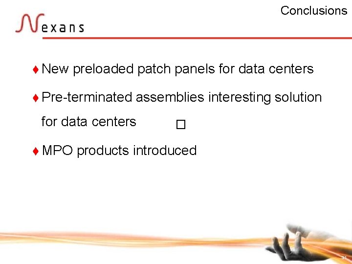 Conclusions t New preloaded patch panels for data centers t Pre-terminated assemblies interesting solution