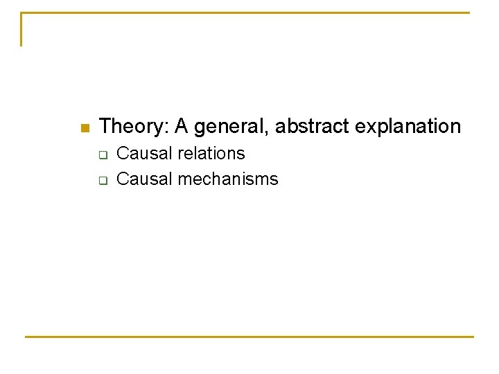 n Theory: A general, abstract explanation q q Causal relations Causal mechanisms 