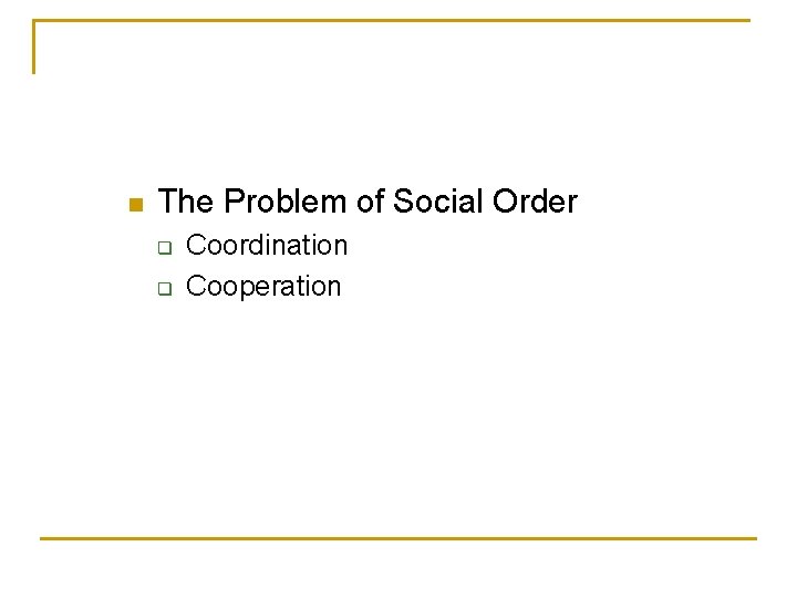 n The Problem of Social Order q q Coordination Cooperation 