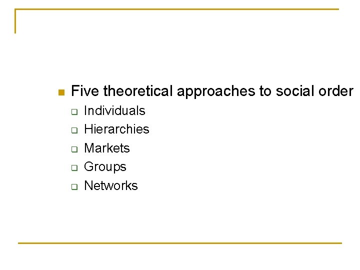 n Five theoretical approaches to social order q q q Individuals Hierarchies Markets Groups