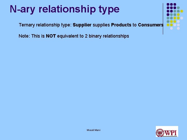 N-ary relationship type Ternary relationship type: Supplier supplies Products to Consumers Note: This is