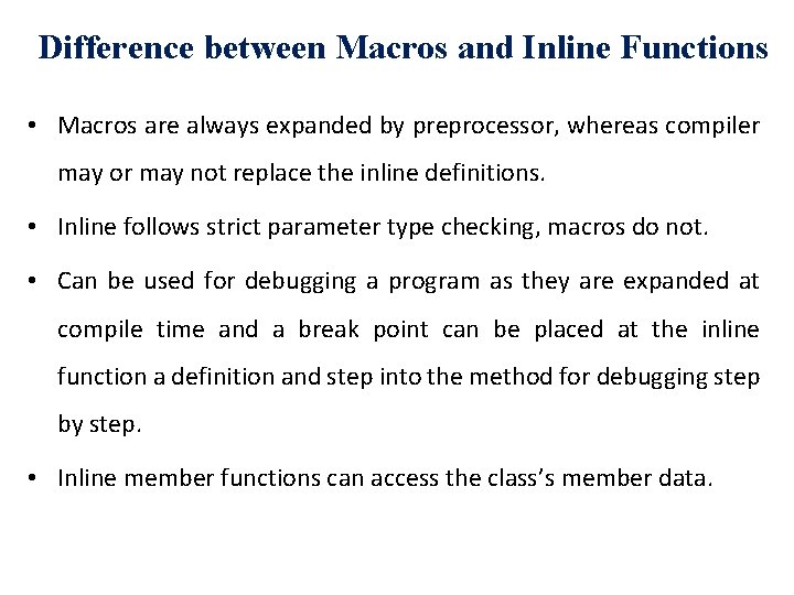 Difference between Macros and Inline Functions • Macros are always expanded by preprocessor, whereas