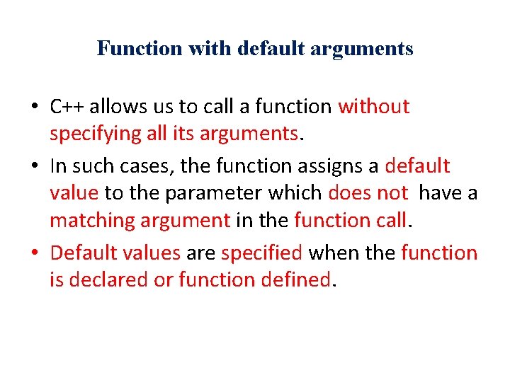 Function with default arguments • C++ allows us to call a function without specifying