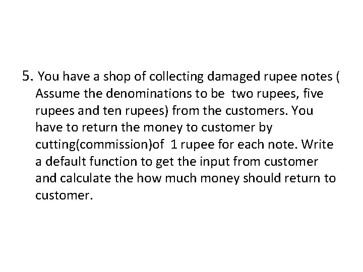 5. You have a shop of collecting damaged rupee notes ( Assume the denominations