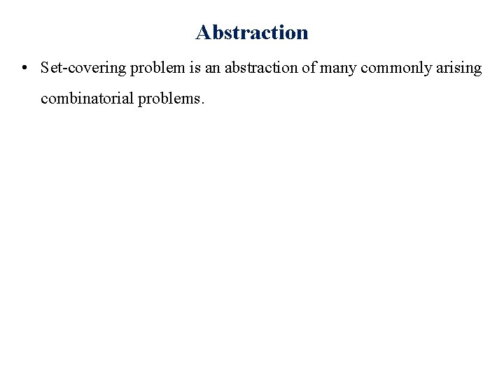 Abstraction • Set-covering problem is an abstraction of many commonly arising combinatorial problems. 