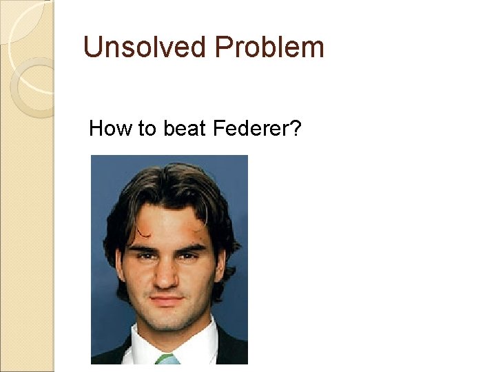 Unsolved Problem How to beat Federer? 