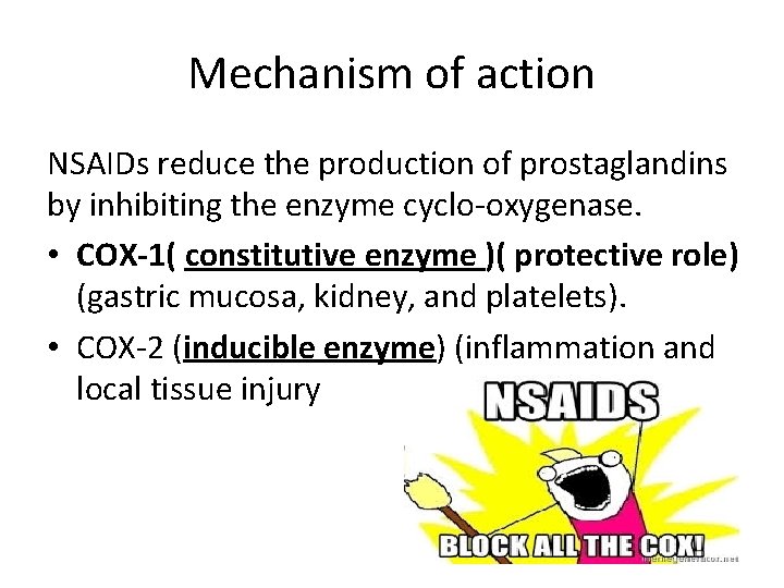 Mechanism of action NSAIDs reduce the production of prostaglandins by inhibiting the enzyme cyclo-oxygenase.