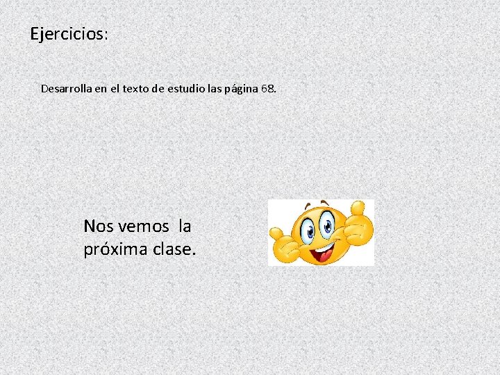 Ejercicios: Desarrolla en el texto de estudio las página 68. Nos vemos la próxima