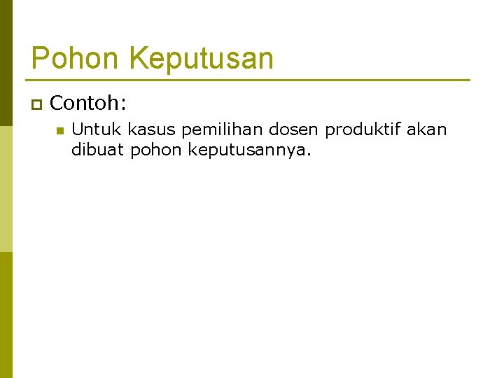 Pohon Keputusan p Contoh: n Untuk kasus pemilihan dosen produktif akan dibuat pohon keputusannya.