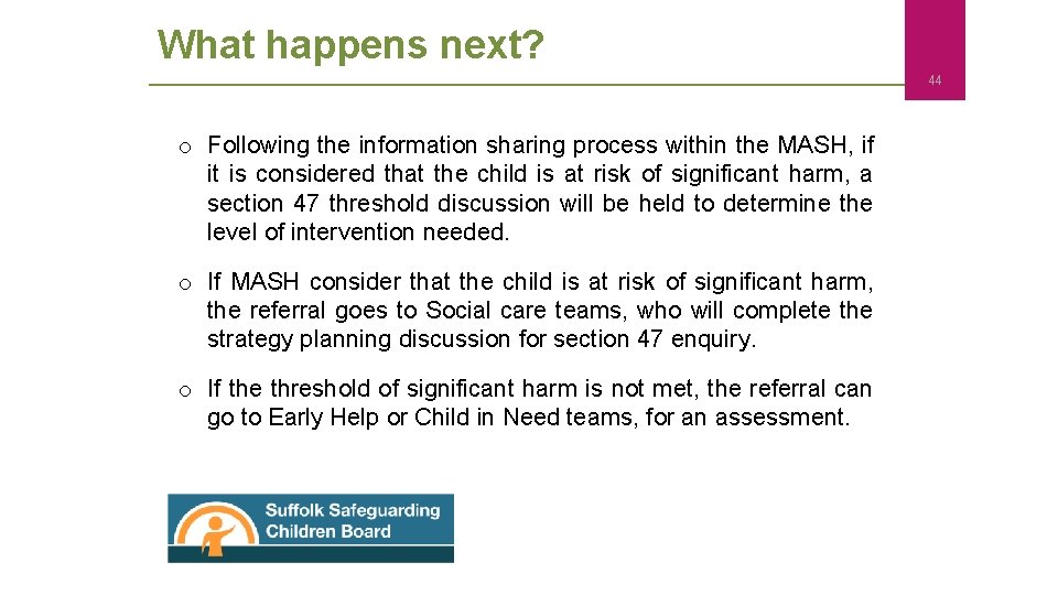 What happens next? 44 o Following the information sharing process within the MASH, if