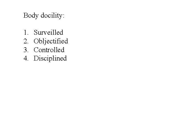 Body docility: 1. 2. 3. 4. Surveilled Obljectified Controlled Disciplined 